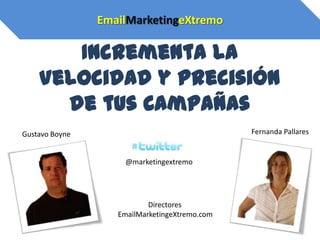 EmailMarketingeXtremo

       Incrementa la
    Velocidad y Precisión
      de tus Campañas
Gustavo Boyne                                  Fernanda Pallares


                    @marketingextremo




                           Directores
                   EmailMarketingeXtremo.com
 