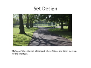Set Design
My Scene Takes place at a local park where Silimar and Skorri meet up
for the final fight.
 