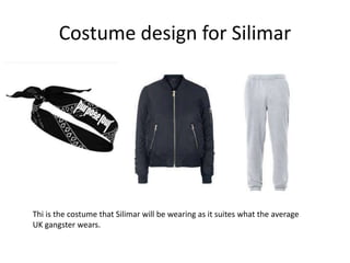Costume design for Silimar
Thi is the costume that Silimar will be wearing as it suites what the average
UK gangster wears.
 