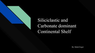 Siliciclastic and
Carbonate dominant
Continental Shelf
By: Rahul Gogoi
 