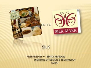 SILK
PREPARED BY – BINIYA ARAKKAL
INSTITUTE OF DESIGN & TECHNOLOGY
SURAT
UNIT 4
 