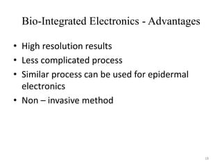 Bio-Integrated Electronics - Advantages
• High resolution results
• Less complicated process
• Similar process can be used for epidermal
electronics
• Non – invasive method
18
 