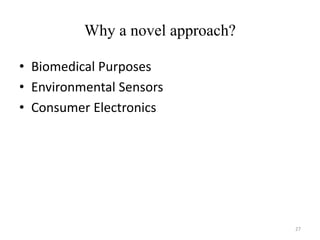 Why a novel approach?
• Biomedical Purposes
• Environmental Sensors
• Consumer Electronics
27
 