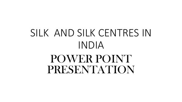 SILK AND SILK CENTRES IN
INDIA
POWER POINT
PRESENTATION
 