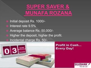  Initial deposit Rs. 1000/-
 Interest rate 9.5%
 Average balance Rs. 50,000/-
 Higher the deposit, higher the profit.
 Incidental charge Rs. 50/-
 