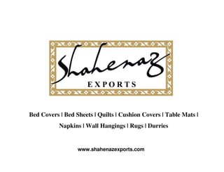 Bed Covers | Bed Sheets | Quilts | Cushion Covers | Table Mats |
           Napkins | Wall Hangings | Rugs | Durries


                  www.shahenazexports.com
 