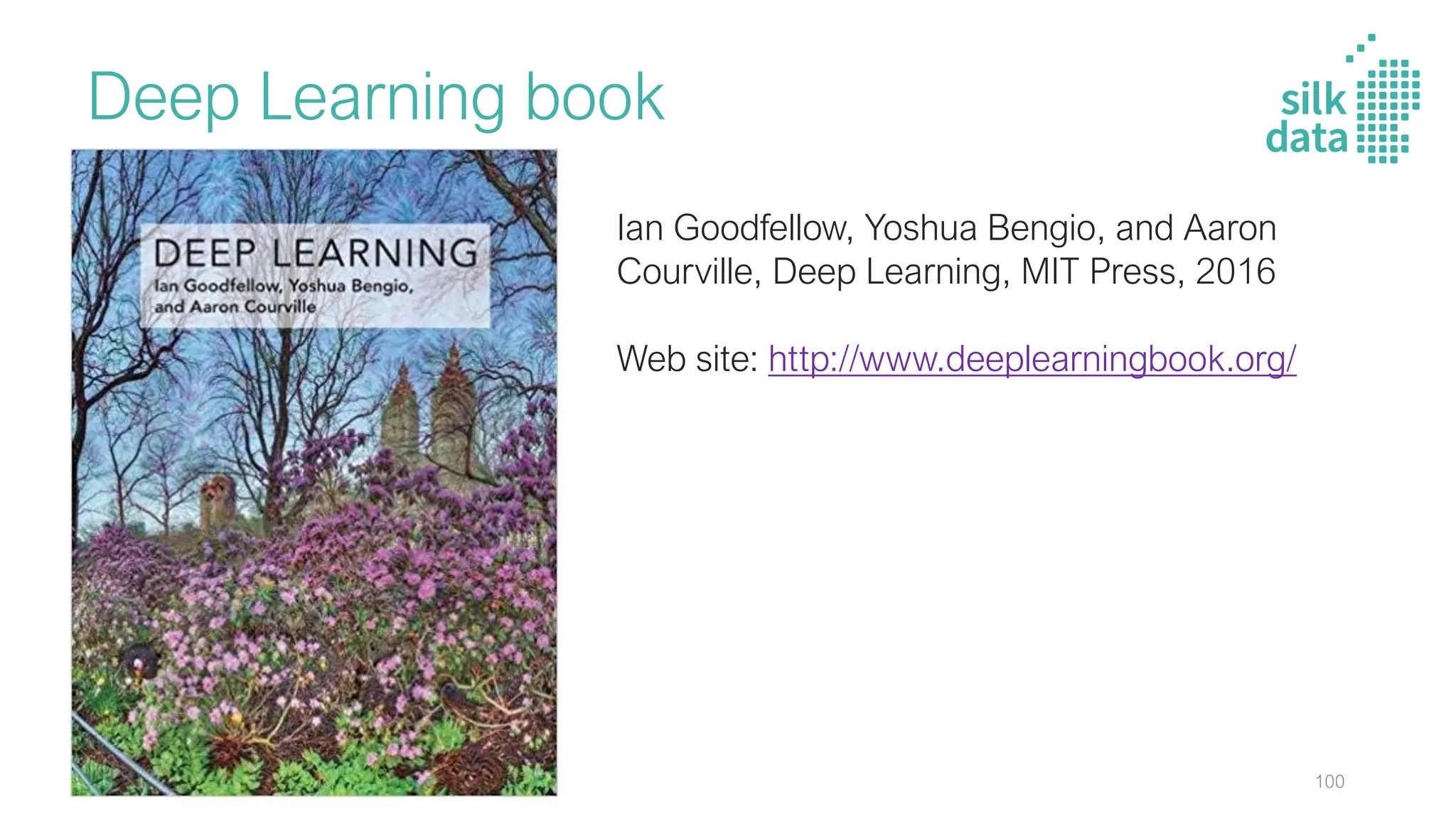 Deep Learning book
Ian Goodfellow, Yoshua Bengio, and Aaron
Courville, Deep Learning, MIT Press, 2016
Web site: http://www.deeplearningbook.org/
100
 