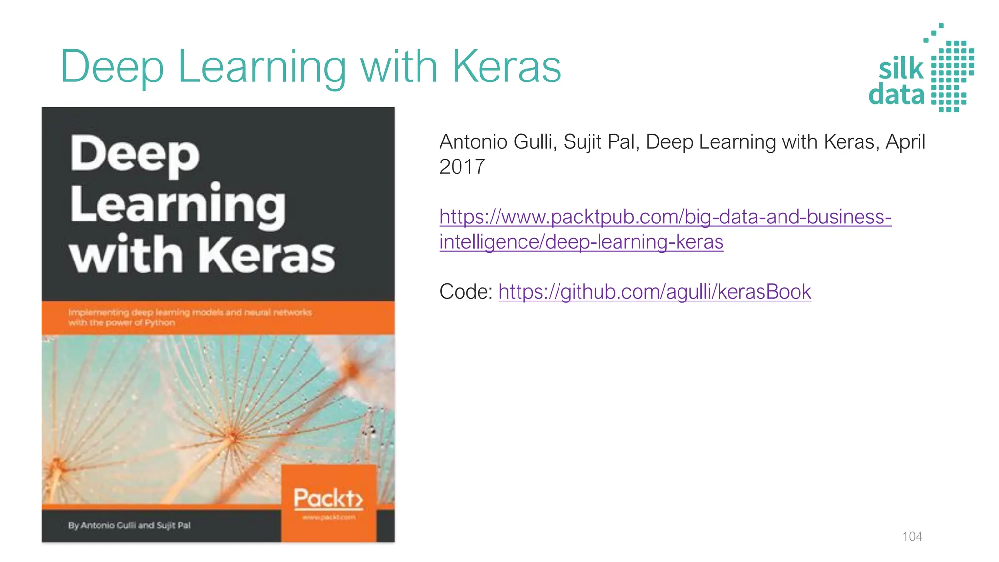 Deep Learning with Keras
Antonio Gulli, Sujit Pal, Deep Learning with Keras, April
2017
https://www.packtpub.com/big-data-and-business-
intelligence/deep-learning-keras
Code: https://github.com/agulli/kerasBook
104
 