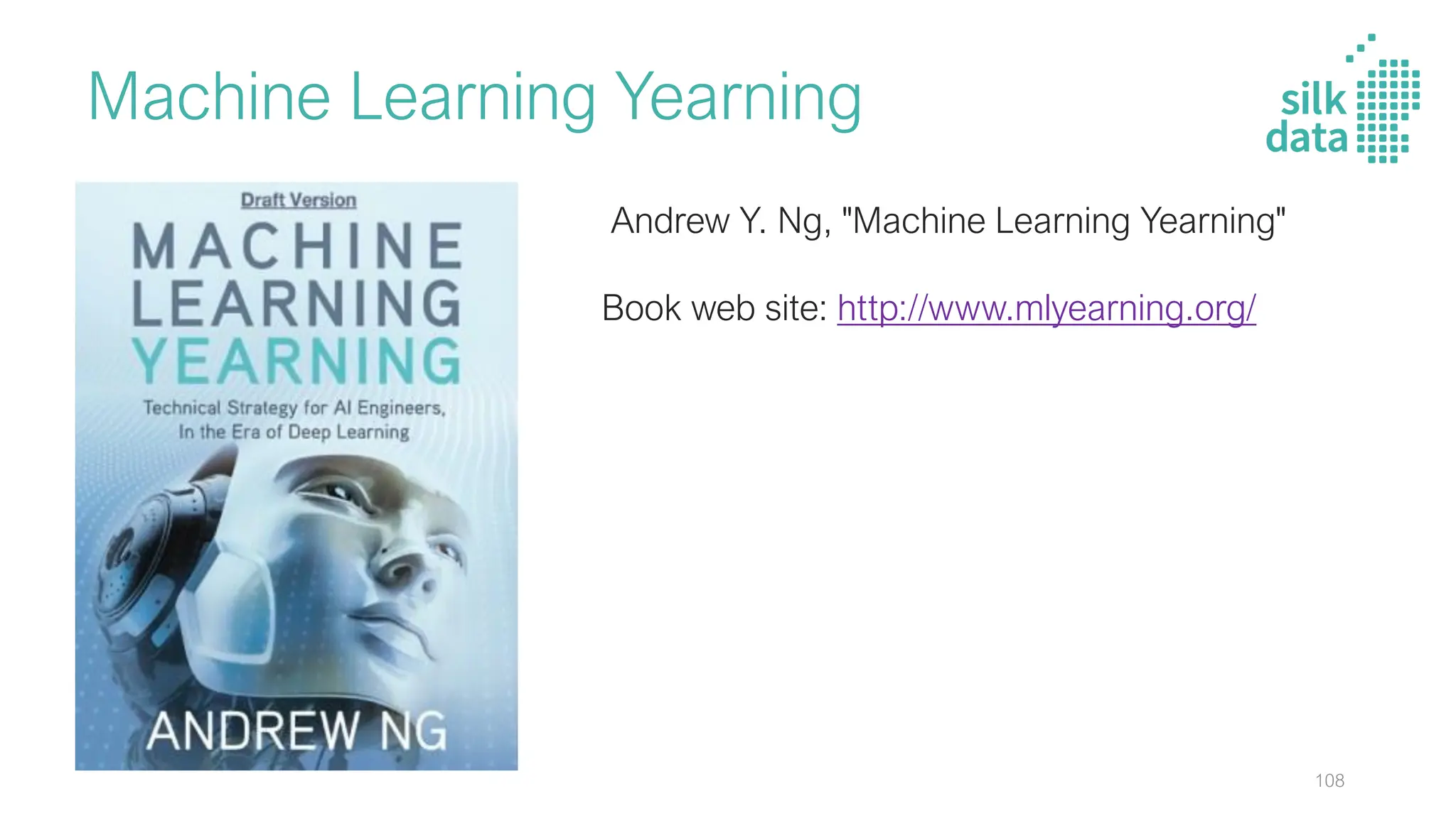 Machine Learning Yearning
Andrew Y. Ng, "Machine Learning Yearning"
Book web site: http://www.mlyearning.org/
108
 