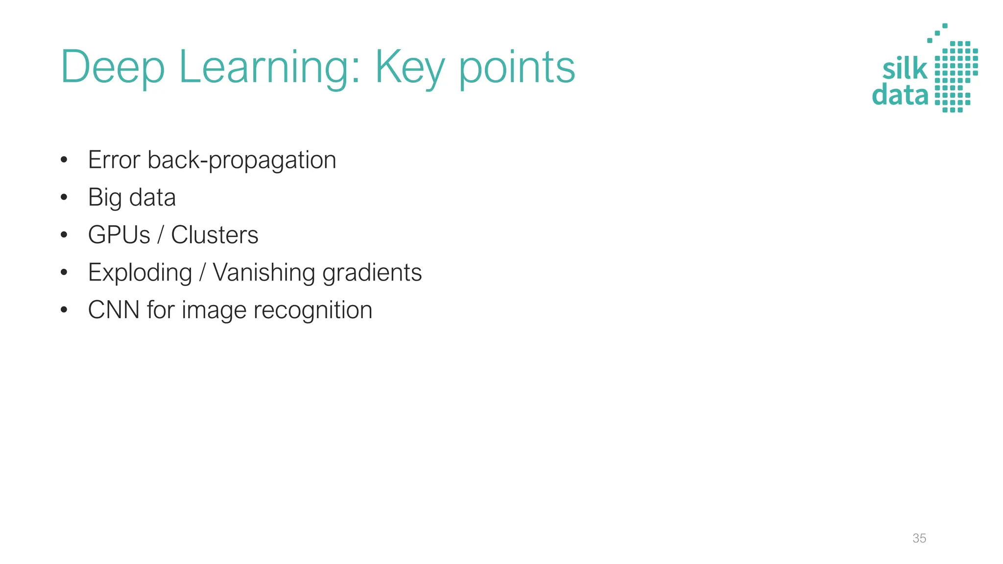Deep Learning: Key points
• Error back-propagation
• Big data
• GPUs / Clusters
• Exploding / Vanishing gradients
• CNN for image recognition
35
 
