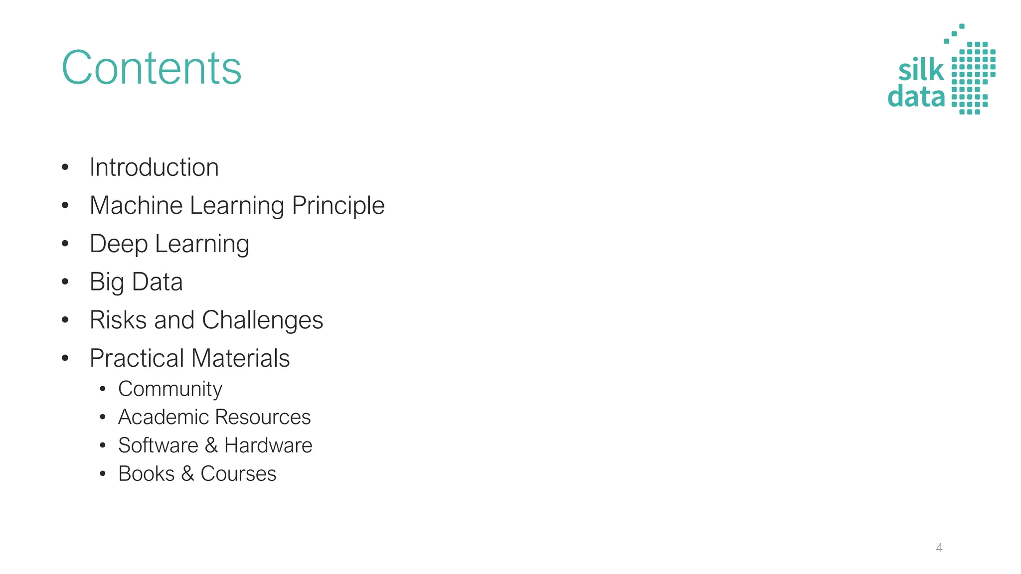 Contents
• Introduction
• Machine Learning Principle
• Deep Learning
• Big Data
• Risks and Challenges
• Practical Materials
• Community
• Academic Resources
• Software & Hardware
• Books & Courses
4
 