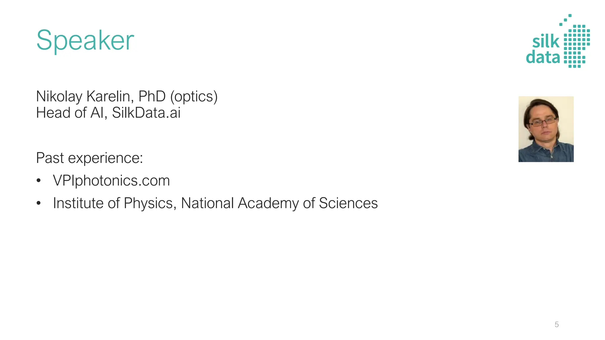 Speaker
Nikolay Karelin, PhD (optics)
Head of AI, SilkData.ai
Past experience:
• VPIphotonics.com
• Institute of Physics, National Academy of Sciences
5
 