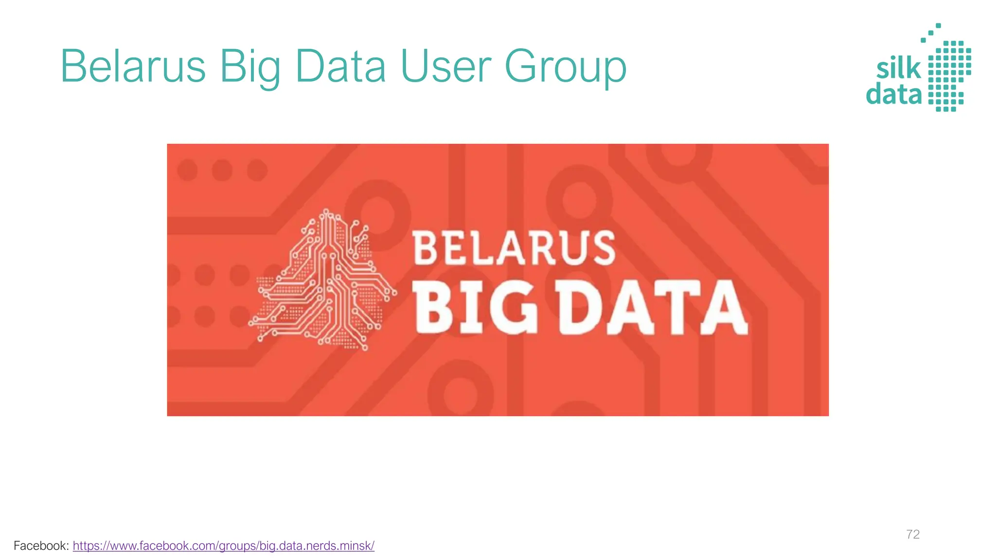 Belarus Big Data User Group
Facebook: https://www.facebook.com/groups/big.data.nerds.minsk/
72
 