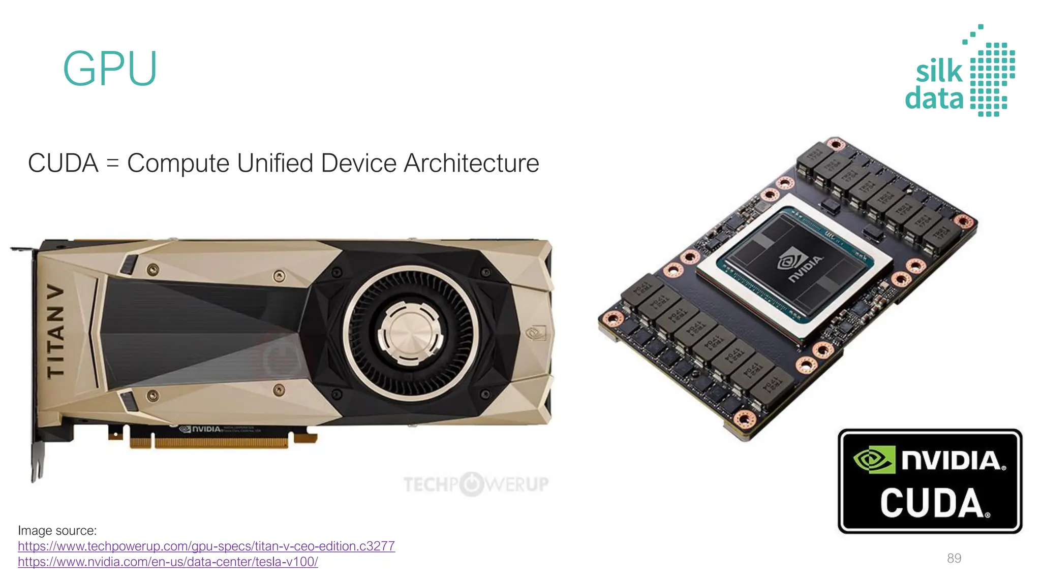 GPU
Image source:
https://www.techpowerup.com/gpu-specs/titan-v-ceo-edition.c3277
https://www.nvidia.com/en-us/data-center/tesla-v100/
CUDA = Compute Unified Device Architecture
89
 