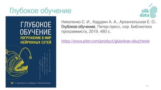 Глубокое обучение
Николенко С. И., Кадурин А. А., Архангельская Е. О.,
Глубокое обучение, Питер-пресс, сер. Библиотека
программиста, 2019, 480 с.
https://www.piter.com/product/glubokoe-obuchenie
102
 
