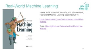 Real-World Machine Learning
Henrik Brink, Joseph W. Richards, and Mark Fetherolf,
Real-World Machine Learning, September 2016
https://www.manning.com/books/real-world-machine-
learning
Code: https://github.com/brinkar/real-world-machine-
learning
106
 