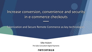 Silke Hubert
Pre-Sales Consultant Digital Payments
Increase conversion, convenience and security
in e-commerce checkouts
Tokenization and Secure Remote Commerce as key technologies
 