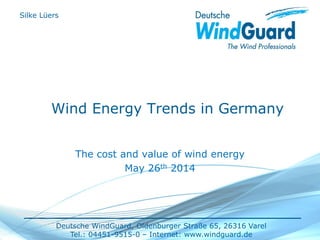 Deutsche WindGuard, Oldenburger Straße 65, 26316 Varel
Tel.: 04451-9515-0 – Internet: www.windguard.de
Wind Energy Trends in Germany
The cost and value of wind energy
May 26th 2014
Silke Lüers
 
