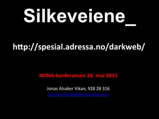 Silkeveiene_
NONA-­‐konferansen	
  26.	
  mai	
  2015	
  
	
  
Jonas	
  Alsaker	
  Vikan,	
  928	
  28	
  316	
  
Jonas.vikan@adresseavisen.no	
  
	
  
h7p://spesial.adressa.no/darkweb/	
  
 