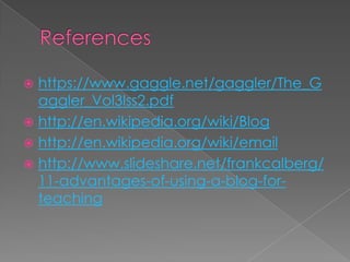References  https://www.gaggle.net/gaggler/The_Gaggler_Vol3Iss2.pdfhttp://en.wikipedia.org/wiki/Bloghttp://en.wikipedia.org/wiki/emailhttp://www.slideshare.net/frankcalberg/11-advantages-of-using-a-blog-for-teaching