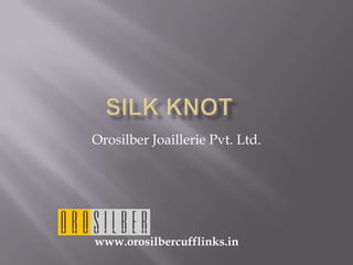 Silk knot	 Orosilber Joaillerie Pvt. Ltd. www.orosilbercufflinks.in 