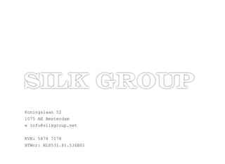 Koningslaan 52 
1075 AE Amsterdam 
e info@silkgroup.net 
KVK: 5878 7178 
BTWnr: NL8531.81.536B01 
