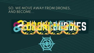 SO, WE MOVE AWAY FROM DRONES,
AND BECOME...
SILKNET
 