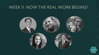 WEEK 11: NOW THE REAL WORK BEGINS!
 