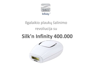 Silk'n Infinity 400.000
Ilgalaikio plaukų šalinimo
revoliucija su
 
