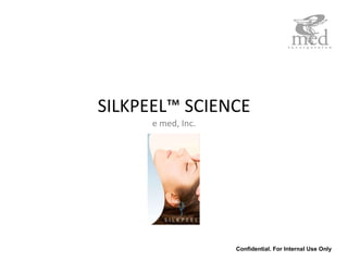 SILKPEEL™ SCIENCE e med, Inc. Confidential. For Internal Use Only 