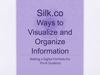 Silk.co
Ways to
Visualize and
Organize
Information
Making a Digital Portfolio for
Pre-K Students
 