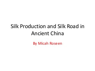 Silk Production and Silk Road in
         Ancient China
         By Micah Roseen
 