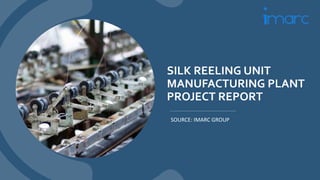 SILK REELING UNIT
MANUFACTURING PLANT
PROJECT REPORT
SOURCE: IMARC GROUP
 
