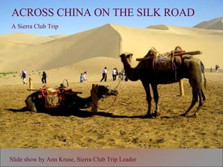 Slide show by Ann Kruse, Sierra Club Trip Leader ACROSS CHINA ON THE SILK ROAD A Sierra Club Trip 