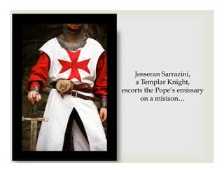 Josseran Sarrazini,
a Templar Knight,
escorts the Pope’s emissary
on a misison…
 