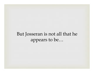 But Josseran is not all that he
appears to be…
 