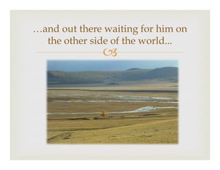 –
…and out there waiting for him on
the other side of the world...
 