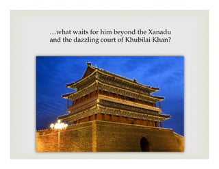 …what waits for him beyond the Xanadu
and the dazzling court of Khubilai Khan?
 