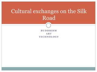BuddhismArtTechnologyCultural exchanges on the Silk Road