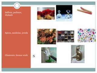 SSaffron, perfume, rhubarbSpices, medicine, jewelsGlassware, bronze work
