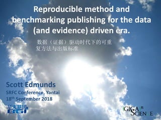 Reproducible method and
benchmarking publishing for the data
(and evidence) driven era.
Scott Edmunds
SRFC Conference, Yantai
18th September 2018
数据（证据）驱动时代下的可重
复方法与出版标准
 