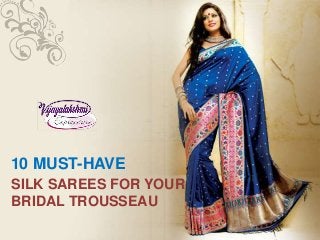 SILK SAREES FOR YOUR
BRIDAL TROUSSEAU
10 MUST-HAVE
 