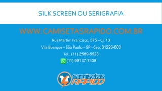 SILK SCREEN OU SERIGRAFIA
WWW.CAMISETASRAPIDO.COM.BR
Rua Martim Francisco, 375 – Cj. 13
Vila Buarque – São Paulo – SP - Cep. 01226-003
Tel.: (11) 2589-5523
(11) 99137-7438
 