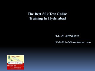 The Best Silk Test Online
Training In Hyderabad
Tel: +91-8897400222
EMAIL:info@mentorsinn.com
 
