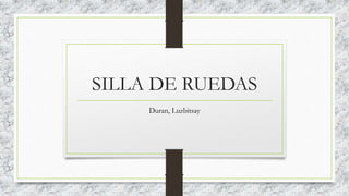 SILLA DE RUEDAS
Duran, Luzbitsay
 