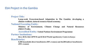 EbA Project in the Gambia
Project Title:
Large-scale Ecosystem-based Adaptation in The Gambia: developing a
climate-resili...