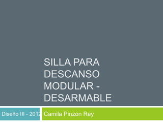 SILLA PARA
               DESCANSO
               MODULAR -
               DESARMABLE
Diseño III - 2012 Camila Pinzón Rey
 