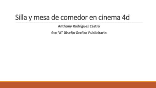 Silla y mesa de comedor en cinema 4d
Anthony Rodríguez Castro
6to “A” Diseño Grafico Publicitario
 