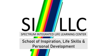SI LLC
SPECTRUM INTEGRATED LIFE LEARNING CENTER
School of Inspiration, Life Skills &
Personal Development
 