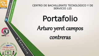 CENTRO DE BACHILLERATO TECNOLOGICO Y DE
SERVICIO 125
Portafolio
Arturo yeret campos
contreras
 